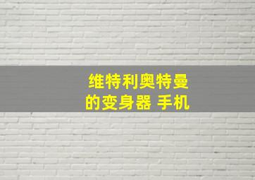 维特利奥特曼的变身器 手机